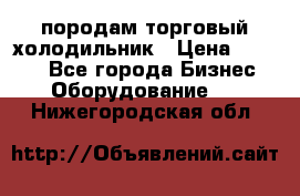 породам торговый холодильник › Цена ­ 6 000 - Все города Бизнес » Оборудование   . Нижегородская обл.